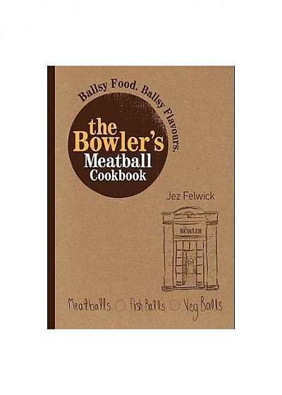 The Bowler's Meatball Cookbook: Ballsy food. Ballsy flavours