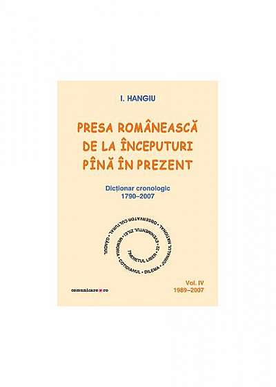 Presa românească de la începuturi pînă în prezent. Dicţionar cronologic 1790–2007 (Vol. IV, 1989–2007)