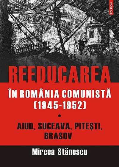 Reeducarea în România comunistă (Vol. I) 1945-1952
