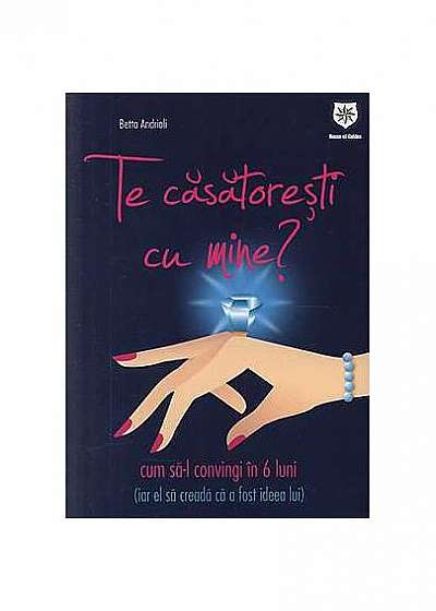 Coperta cărții Te căsătoreşti cu mine? Cum să-l convingi în 6 luni (iar el să creadă că a fost ideea lui)