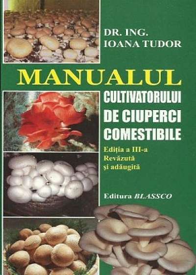Manualul cultivatorului de ciuperci comestibile (Ediția a III-a revăzută și adăugită)