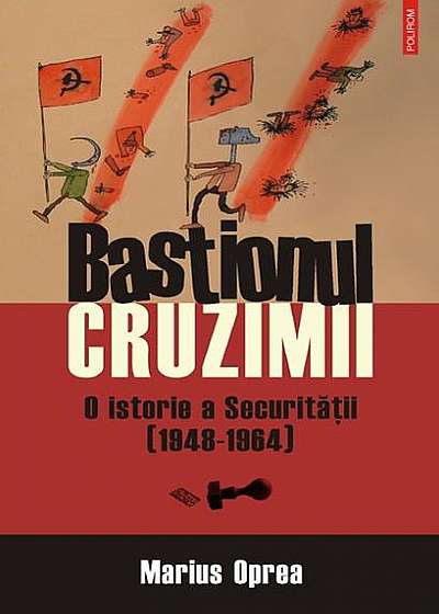 Bastionul cruzimii. O istorie a Securităţii (1948-1964)