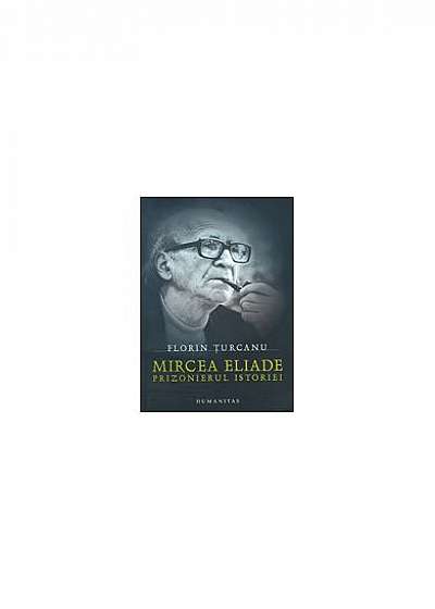 Mircea Eliade. Prizonierul istoriei