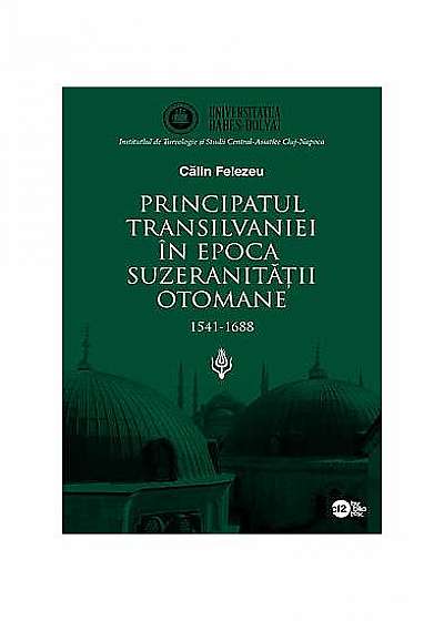 Principatul Transilvaniei în epoca suzeranităţii otomane 1541-1688