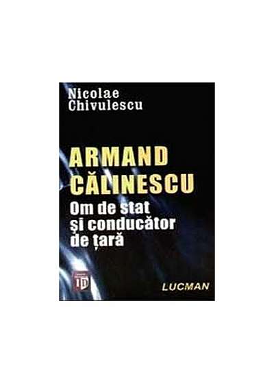 Coperta cărții Armand Călinescu. Om de stat și conducator de țară de Nicolae Chivulescu