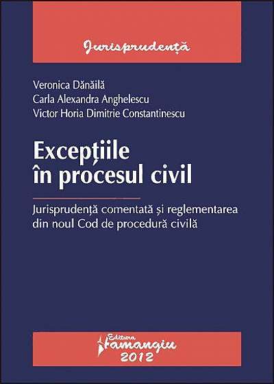 Exceptiile în procesul civil. Jurisprudenţă comentată şi reglementarea din noul Cod de procedura civilă