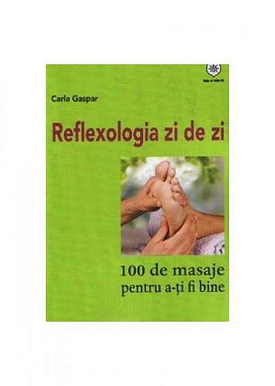 Reflexologia zi de zi. 100 de masaje pentru a-ţi fi bine