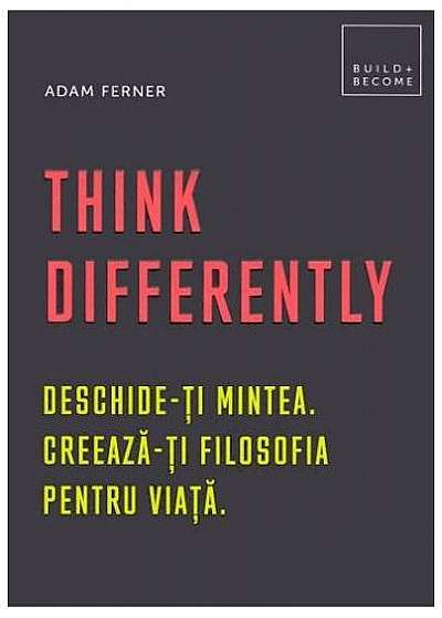 Think Differently. Deschide-ți mintea. Creează-ți filosofia pentru viață