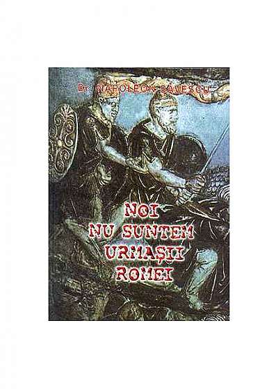 Noi nu suntem urmaşii Romei (2 volume)