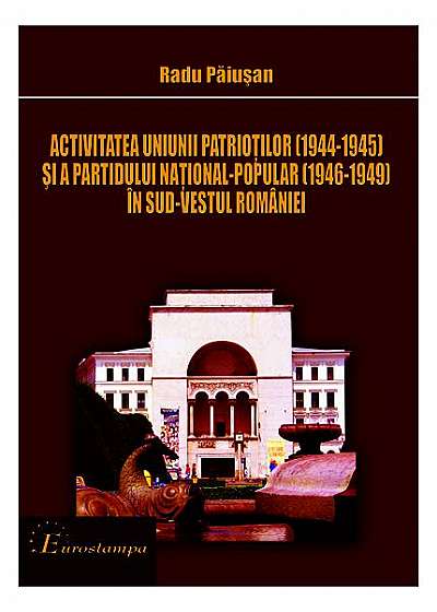 Activitatea Uniunii Patrioţilor (1944-1945) şi a Partidului Naţional-Popolar (1946-1949) în sud-vestul României