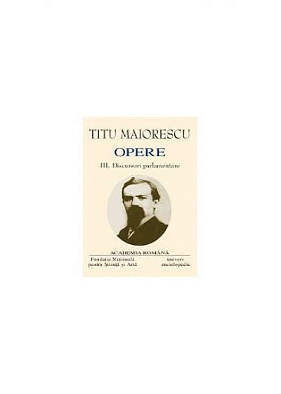 Titu Maiorescu. Opere (Vol. III+IV) Discursuri parlamentare (1866-1913)