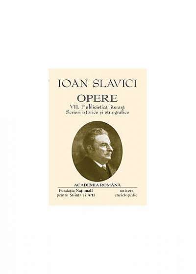 Ioan Slavici. Opere (Vol. VII) Publicistică literară. Scrieri istorice și etnografice