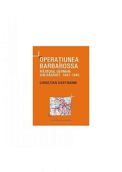 Operaţiunea Barbarossa. Războiul german din răsărit 1941-1945
