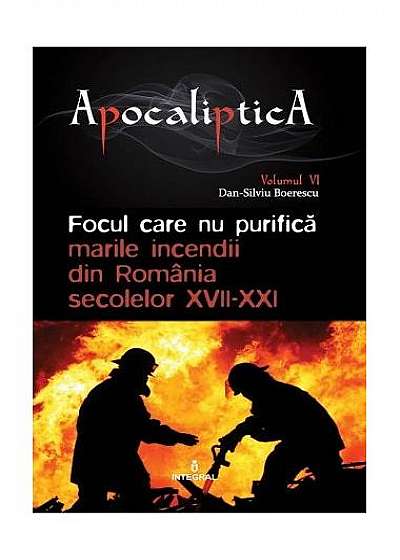 Focul care nu purifică: marile incendii din România secolelor XVII-XXI. Apocaliptica