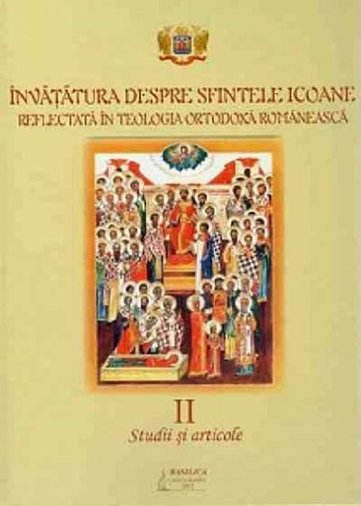 Invatatura despre Sfintele Icoane in Teologia Ortodoxa Romaneasca - Volumul II