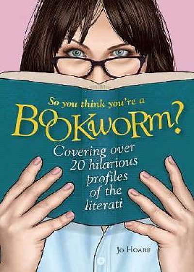 So You Think You're a Bookworm? : Over 20 Hilarious Profiles of Book Lovers-from Sci-Fi Fanatics to Romance Readers