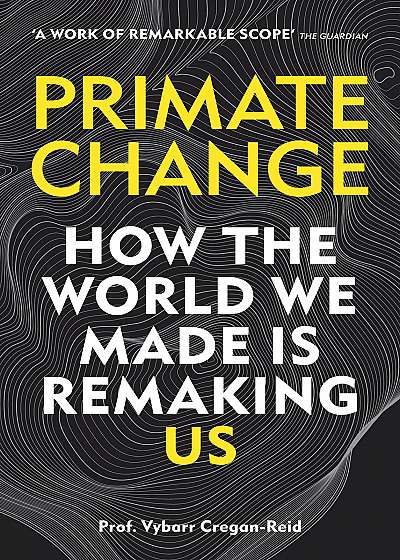 Primate Change: How the world we made is remaking us