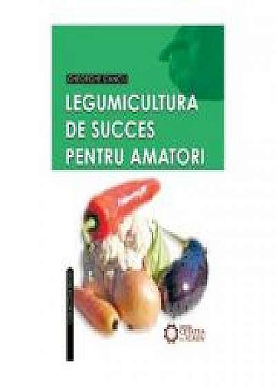 Coperta cărții Legumicultura de succes pentru amatori de Gheorghe Stanciu