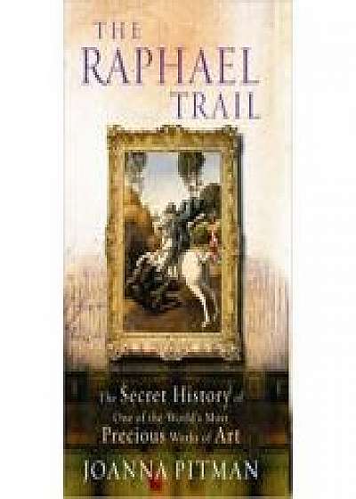 The Raphael Trail. The Secret History of One of the World's Most Precious Works of Art