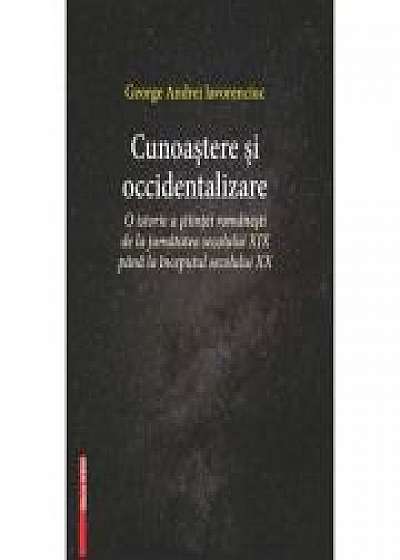Coperta cărții Cunoastere si occidentalizare. O istorie a stiintei romanesti de la jumatatea secolului XIX-lea pana la inceputul secolului XX