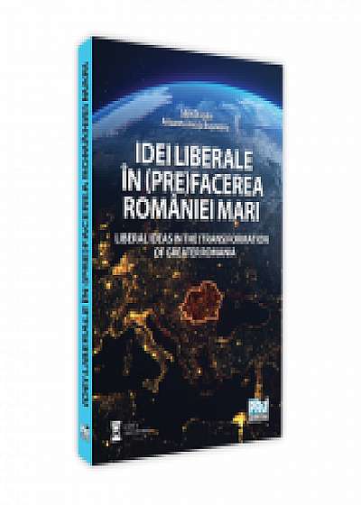 Idei liberale in (pre)facerea Romaniei Mari. Liberal ideas in the (trans)formation of Greater Romania, Ancuta Brasoveanu