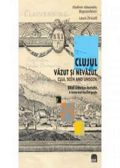 Clujul vazut si nevazut. Ghid istorico-turistic. Cluj, seen and unseen. a historical-tourist guide
