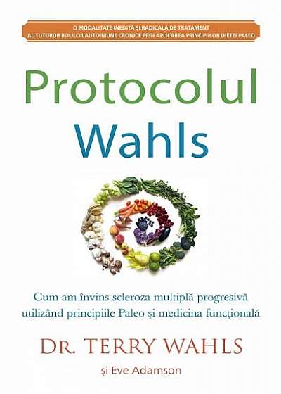 Protocolul Wahls. Cum am învins scleroza multiplă progresivă utilizând principiile Paleo și medicina funcțională