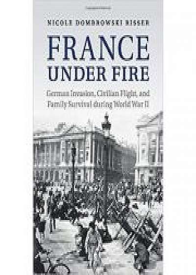Coperta cărții France under Fire: German Invasion, Civilian Flight and Family Survival during World War II de Nicole Dombrowski Risser
