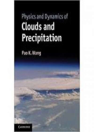 Coperta cărții Physics and Dynamics of Clouds and Precipitation de Pao K. Wang