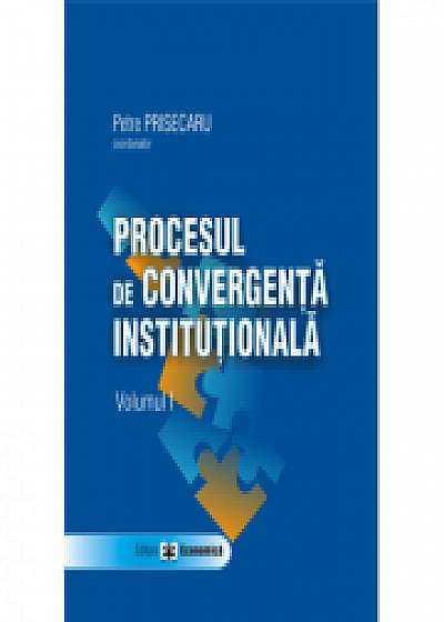 Procesul de convergenta institutionala, volumul I