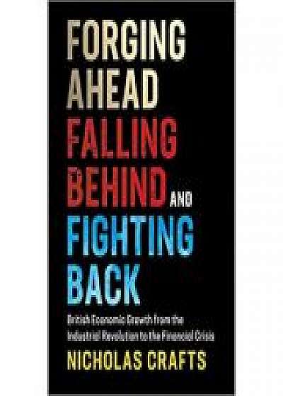 Coperta cărții Forging Ahead, Falling Behind and Fighting Back: British Economic Growth from the Industrial Revolution to the Financial Crisis