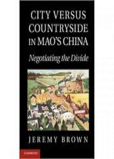 Coperta cărții City Versus Countryside in Mao's China: Negotiating the Divide de Jeremy Brown
