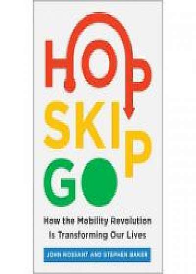 Hop, Skip, Go: How the Mobility Revolution Is Transforming Our Lives, Stephen Baker