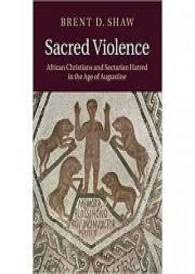 Sacred Violence: African Christians and Sectarian Hatred in the Age of Augustine