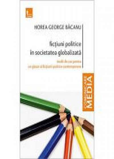 Fictiuni politice in societatea globalizata. Studii de caz pentru un glosar al fictiunii politice contemporane