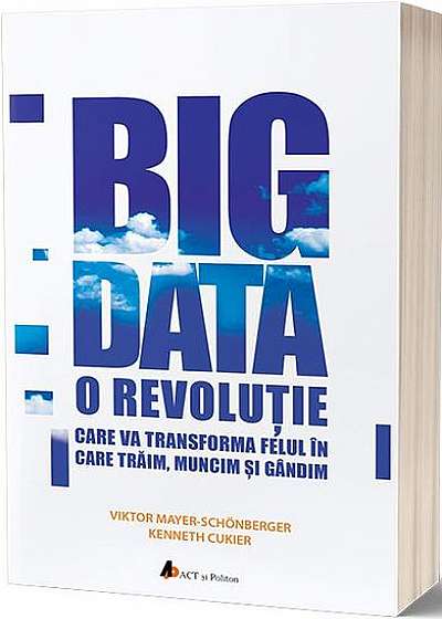 Big Data. O revoluție care va transforma felul în care trăim, muncim și gândim