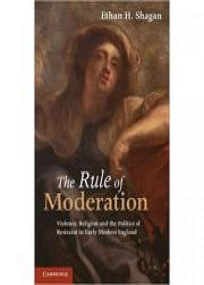 Coperta cărții The Rule of Moderation: Violence, Religion and the Politics of Restraint in Early Modern England