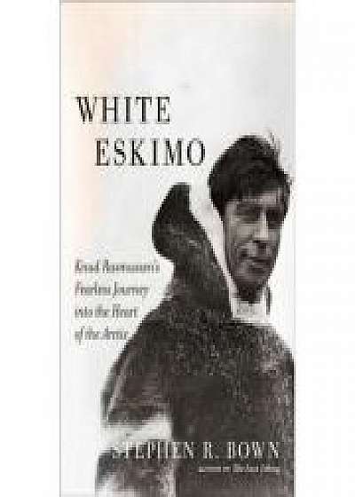 White Eskimo: Knud Rasmussen's Fearless Journey into the Heart of the Arctic