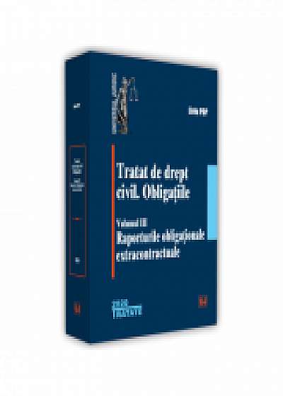 Tratat de drept civil. Obligatiile, volumul III, Raporturile obligationale extracontractuale - Liviu Pop