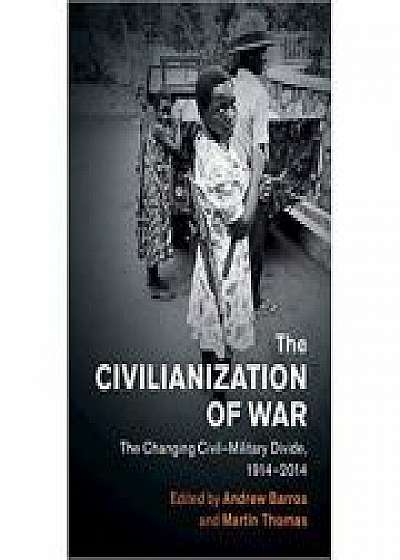 The Civilianization of War: The Changing Civil–Military Divide, 1914–2014, Martin Thomas