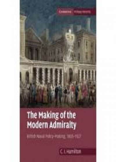 The Making of the Modern Admiralty: British Naval Policy-Making, 1805–1927