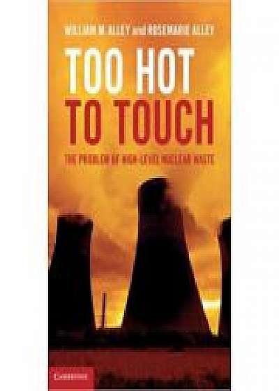 Too Hot to Touch: The Problem of High-Level Nuclear Waste, Rosemarie Alley