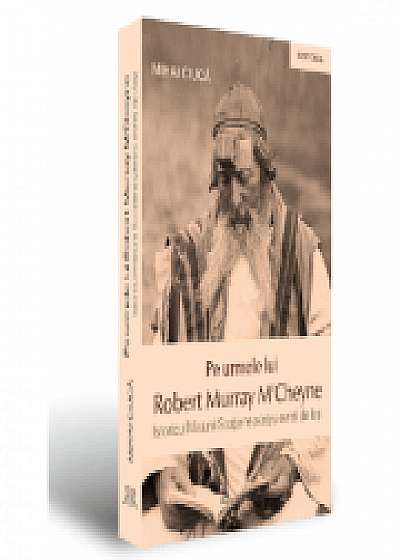 Pe urmele lui Robert Murray M'Cheyne. Istoricul Misiunii Scotiene pentru evreii din Iasi