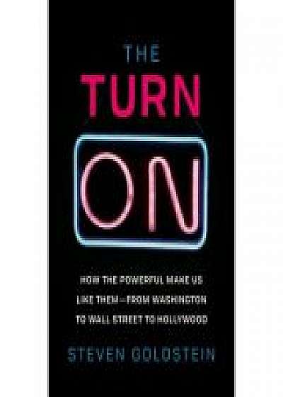 The Turn-On: How the Powerful Make Us Like Them-from Washington to Wall Street to Hollywood