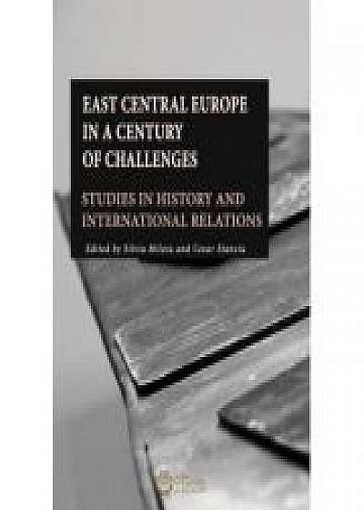 East Central Europe in a Century of Challenges. Studies in History and International Relations, Silviu Miloiu