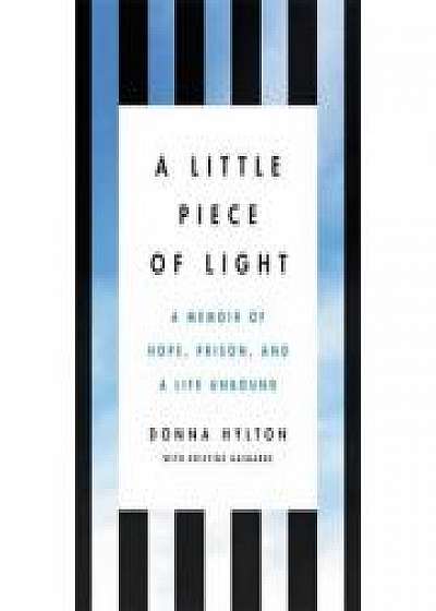 Coperta cărții A Little Piece of Light: A Memoir of Hope, Prison, and a Life Unbound, Kristine Gasbarre