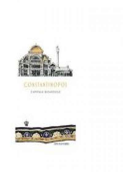 Constantinopol. Capitala Bizantului