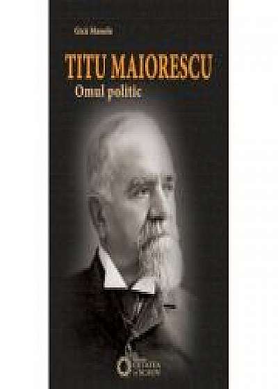 Titu Maiorescu. Omul politic
