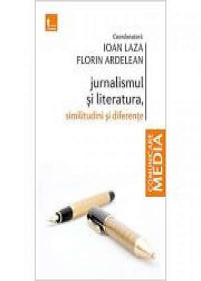 Jurnalismul si literatura. Similitudini si diferente - Ioan Laza, Florin Ardelean