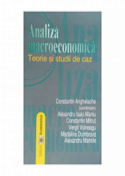 Analiza macroeconomica: teorie si studii de caz, Alexandru Isaic-Maniu, Constantin Mitrut, Vergil Voineagu, Madalina Dumbrava, Alexandru Manole